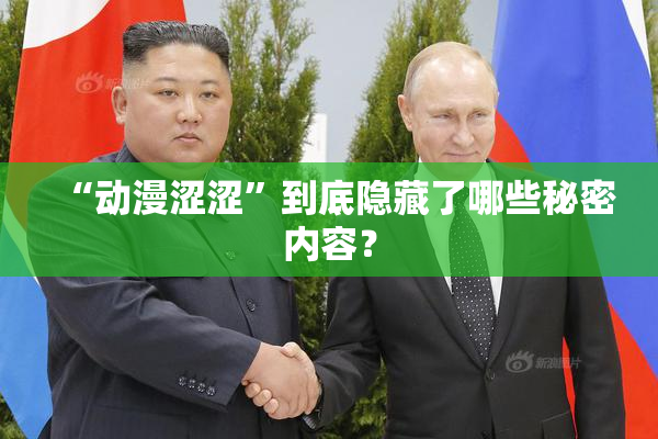 “动漫涩涩”到底隐藏了哪些秘密内容？