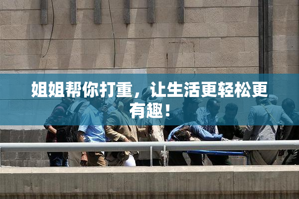 姐姐帮你打重，让生活更轻松更有趣！