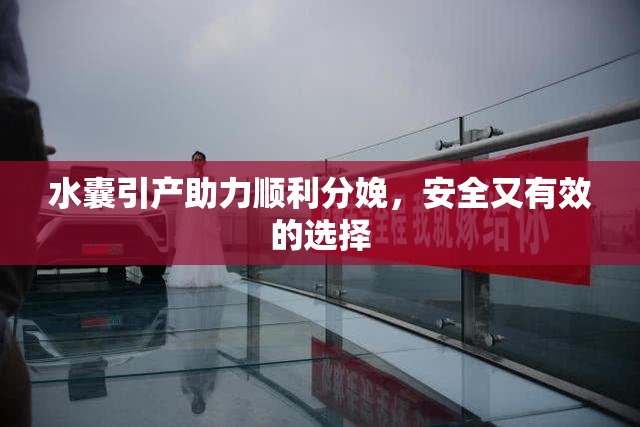 水囊引产助力顺利分娩，安全又有效的选择