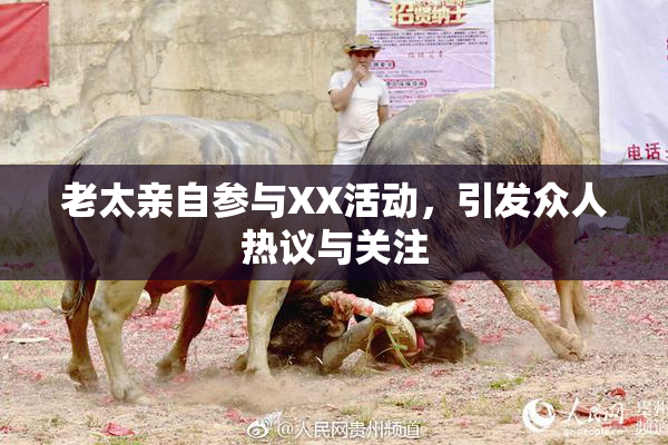 老太亲自参与XX活动，引发众人热议与关注