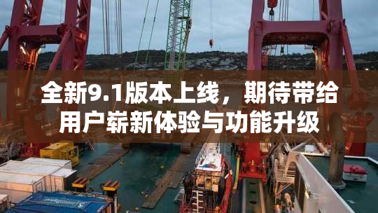 全新9.1版本上线，期待带给用户崭新体验与功能升级