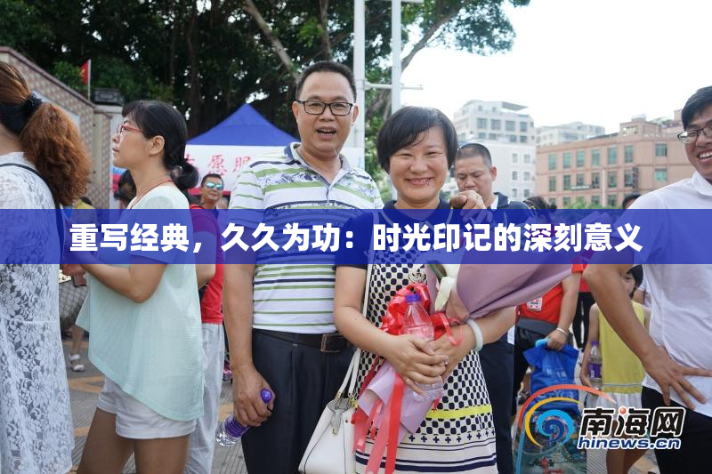 重写经典，久久为功：时光印记的深刻意义