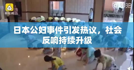 日本公妇事件引发热议，社会反响持续升级