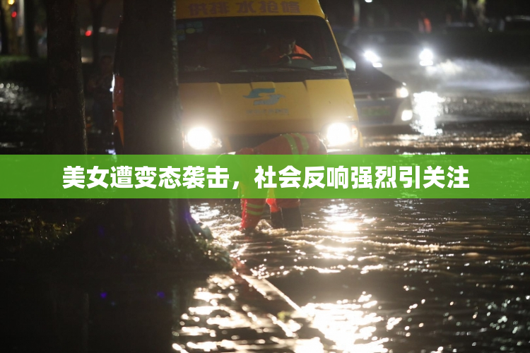 美女遭变态袭击，社会反响强烈引关注