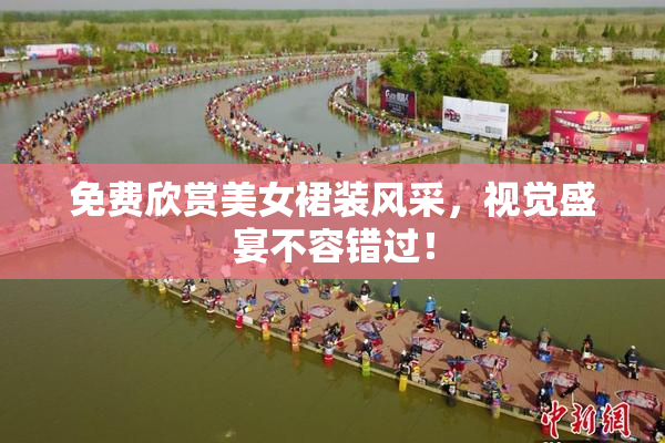 免费欣赏美女裙装风采，视觉盛宴不容错过！