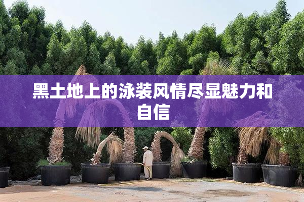 黑土地上的泳装风情尽显魅力和自信