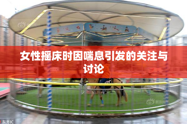 女性摇床时因喘息引发的关注与讨论