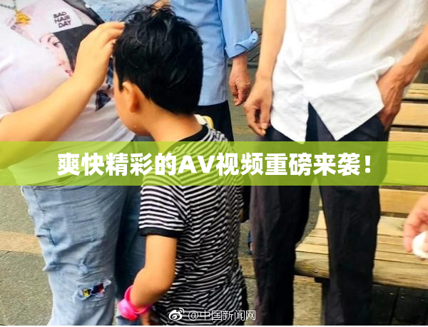 爽快精彩的AV视频重磅来袭！