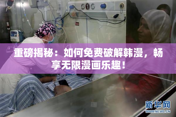 重磅揭秘：如何免费破解韩漫，畅享无限漫画乐趣！