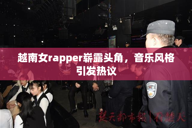 越南女rapper崭露头角，音乐风格引发热议