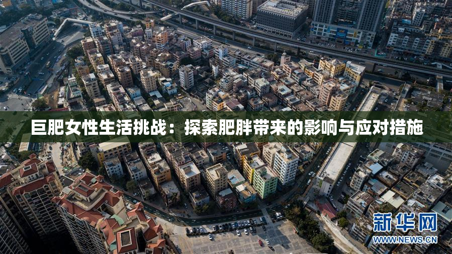 巨肥女性生活挑战：探索肥胖带来的影响与应对措施