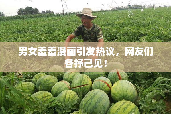 男女羞羞漫画引发热议，网友们各抒己见！