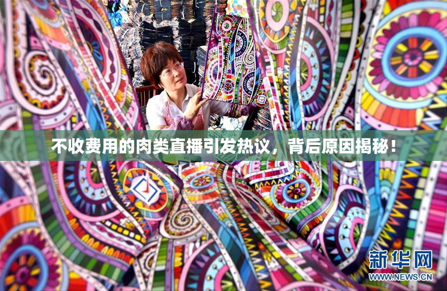 不收费用的肉类直播引发热议，背后原因揭秘！