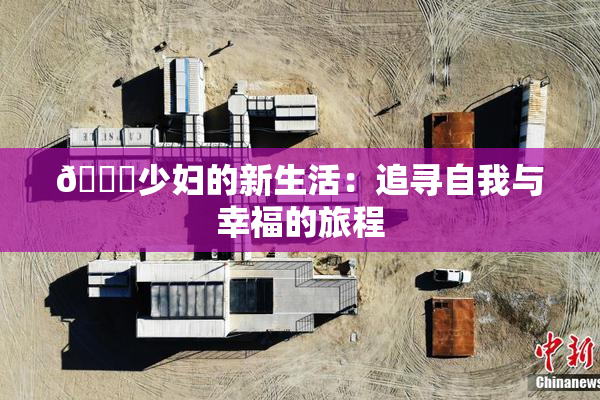 🔞少妇的新生活：追寻自我与幸福的旅程