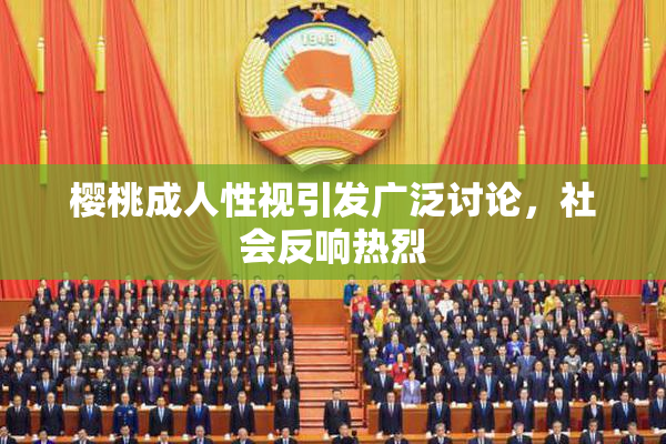 樱桃成人性视引发广泛讨论，社会反响热烈