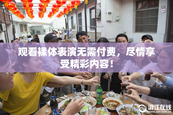 观看裸体表演无需付费，尽情享受精彩内容！