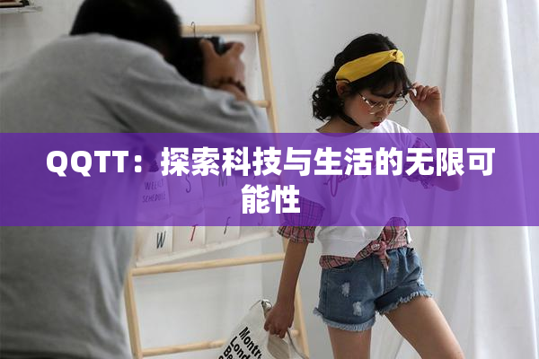 QQTT：探索科技与生活的无限可能性