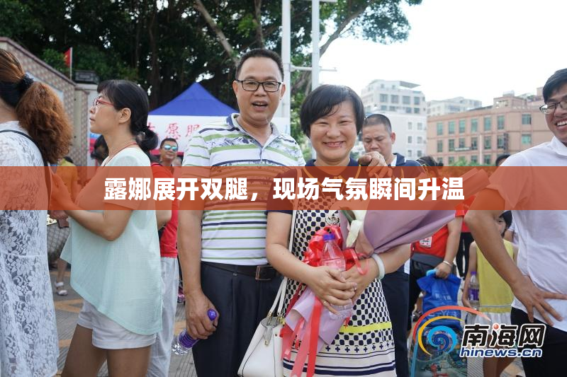 露娜展开双腿，现场气氛瞬间升温