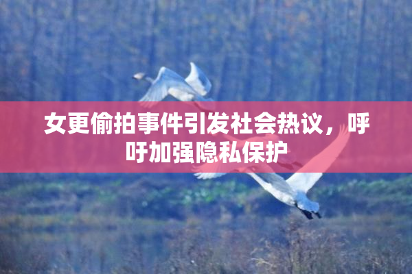 女更偷拍事件引发社会热议，呼吁加强隐私保护