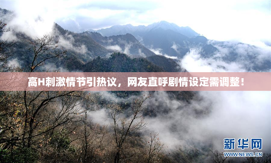 高H刺激情节引热议，网友直呼剧情设定需调整！