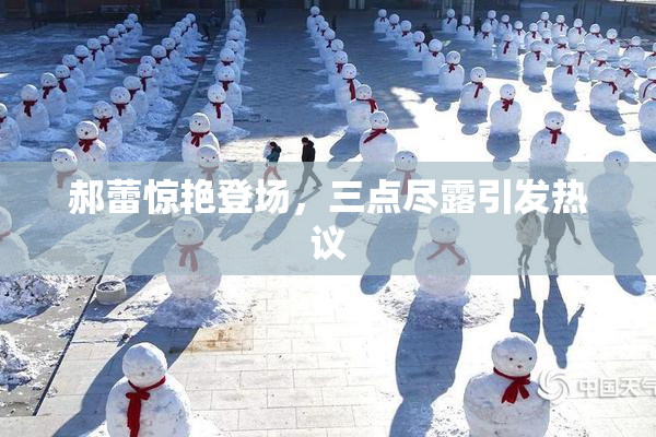 郝蕾惊艳登场，三点尽露引发热议