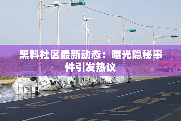 黑料社区最新动态：曝光隐秘事件引发热议