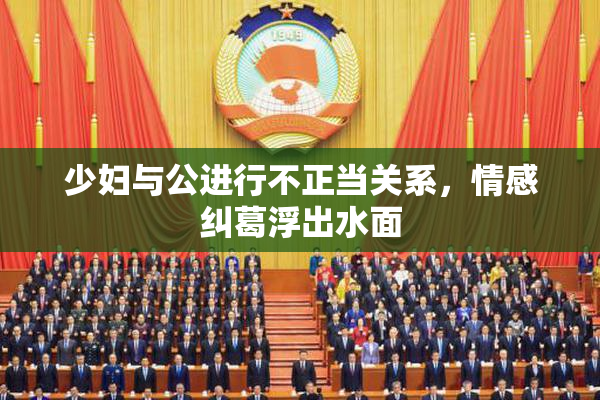 少妇与公进行不正当关系，情感纠葛浮出水面