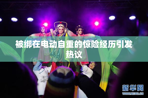 被绑在电动自重的惊险经历引发热议
