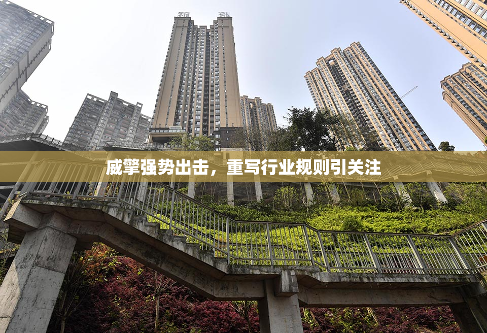 威擎强势出击，重写行业规则引关注