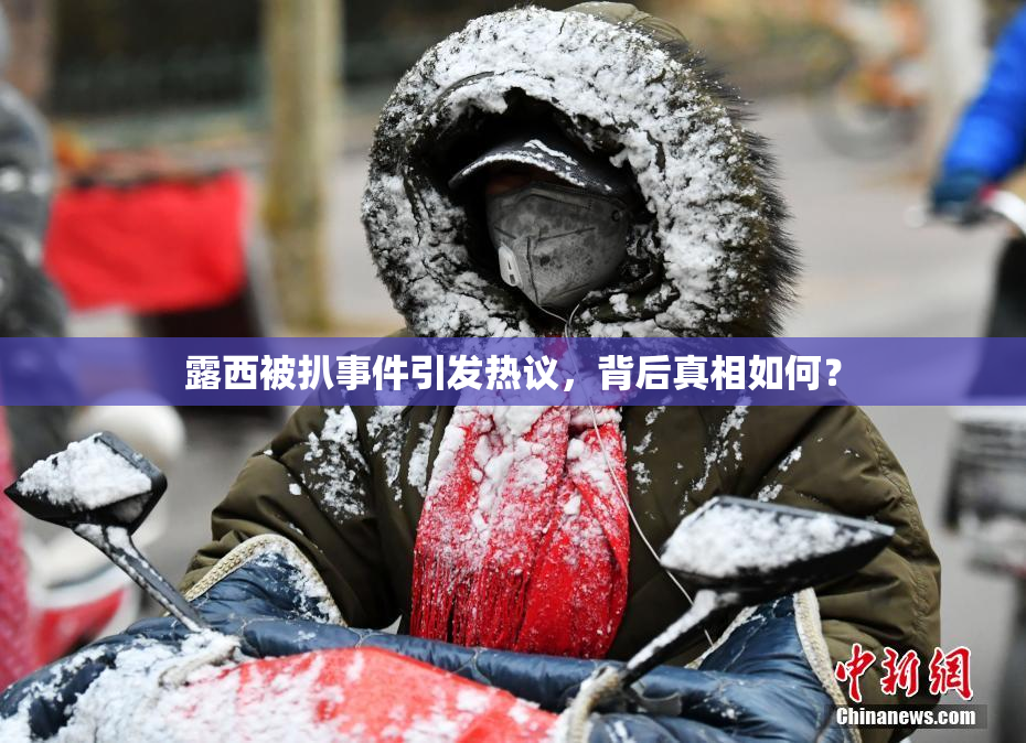 露西被扒事件引发热议，背后真相如何？