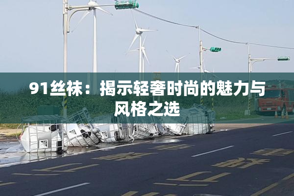 91丝袜：揭示轻奢时尚的魅力与风格之选