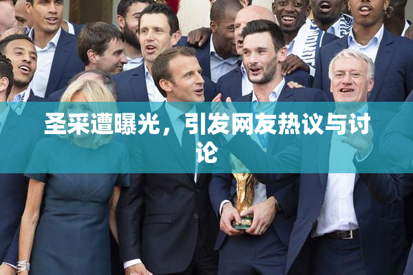 圣采遭曝光，引发网友热议与讨论