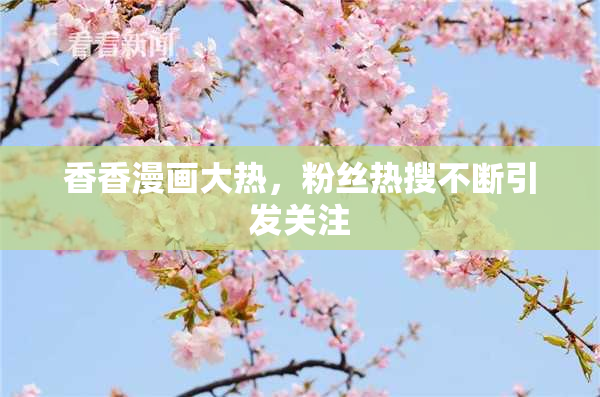 香香漫画大热，粉丝热搜不断引发关注
