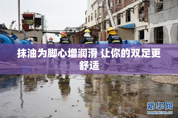 抹油为脚心增润滑 让你的双足更舒适