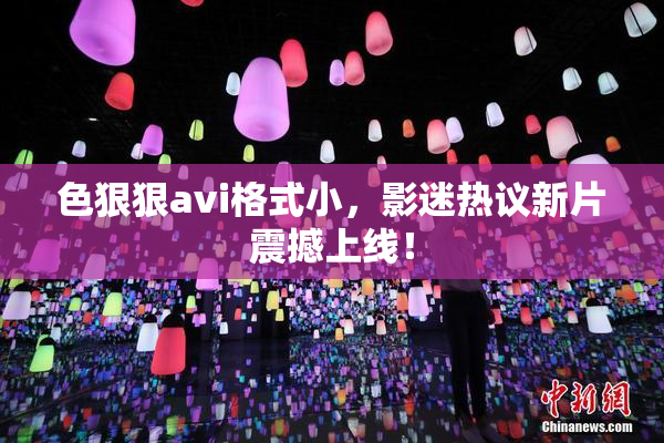 色狠狠avi格式小，影迷热议新片震撼上线！