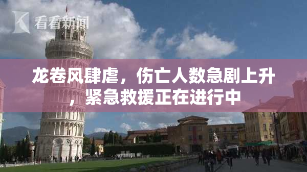 龙卷风肆虐，伤亡人数急剧上升，紧急救援正在进行中