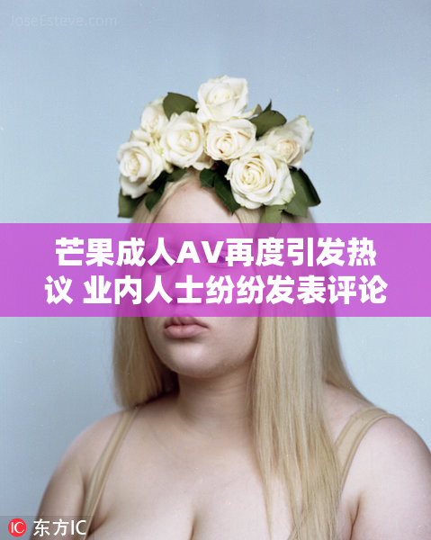 芒果成人AV再度引发热议 业内人士纷纷发表评论