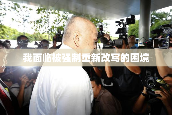 我面临被强制重新改写的困境