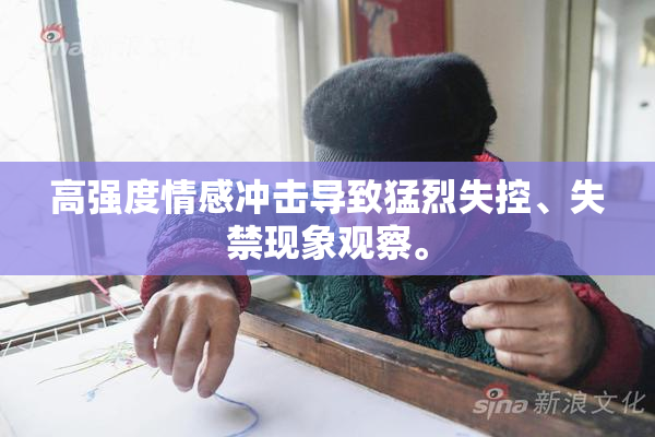 高强度情感冲击导致猛烈失控、失禁现象观察。