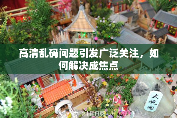 高清乱码问题引发广泛关注，如何解决成焦点