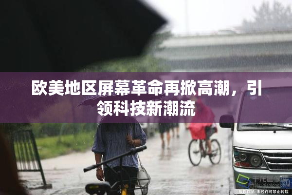 欧美地区屏幕革命再掀高潮，引领科技新潮流