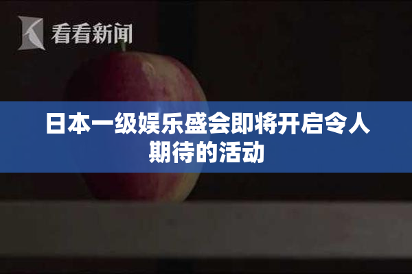 日本一级娱乐盛会即将开启令人期待的活动