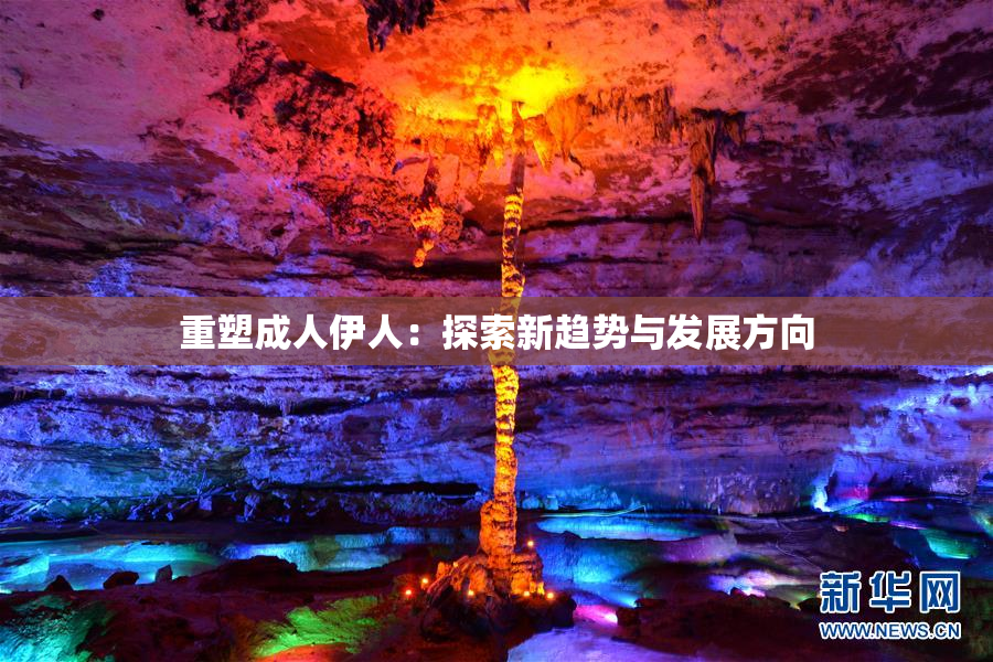 重塑成人伊人：探索新趋势与发展方向