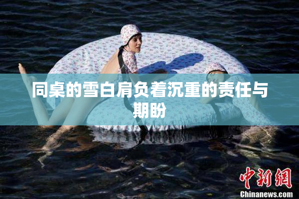 同桌的雪白肩负着沉重的责任与期盼