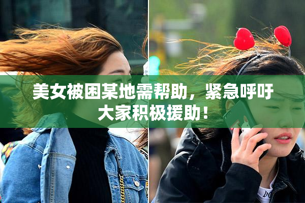 美女被困某地需帮助，紧急呼吁大家积极援助！