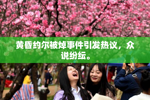 黄昏约尔被焯事件引发热议，众说纷纭。