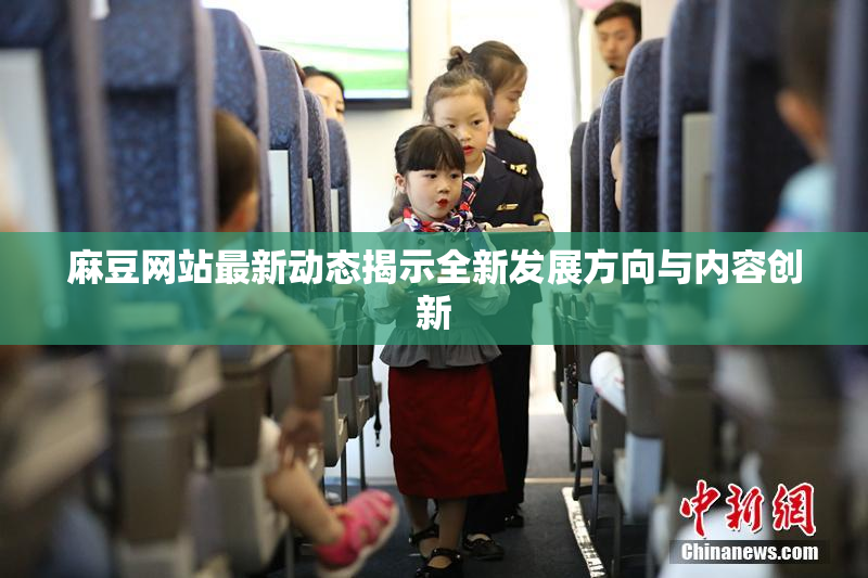 麻豆网站最新动态揭示全新发展方向与内容创新