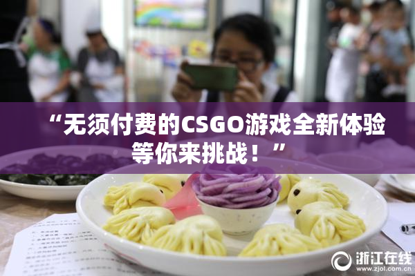 “无须付费的CSGO游戏全新体验等你来挑战！”