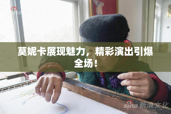 莫妮卡展现魅力，精彩演出引爆全场！
