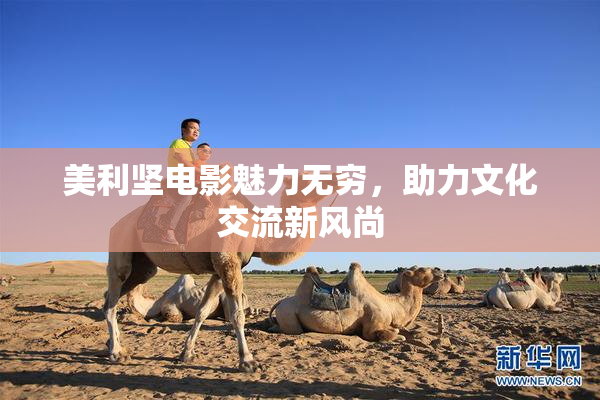 美利坚电影魅力无穷，助力文化交流新风尚